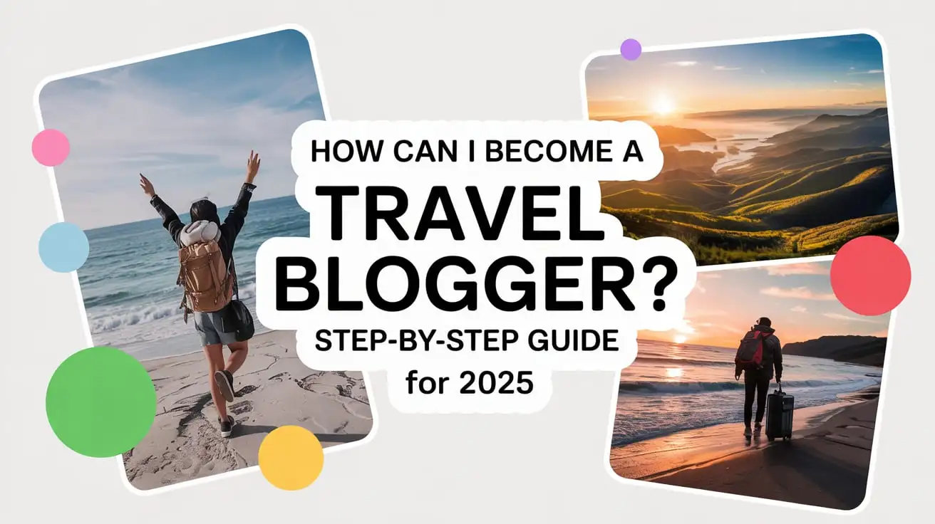 How Can I Become a Travel Blogger? Step-by-Step Guide for 2025